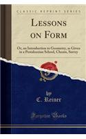 Lessons on Form: Or, an Introduction to Geometry, as Given in a Pestalozzian School, Cheam, Surrey (Classic Reprint)
