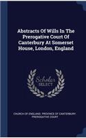 Abstracts Of Wills In The Prerogative Court Of Canterbury At Somerset House, London, England