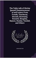The Table-talk of Shirley [pseud.] Reminiscences of and Letters From Froude, Thackeray, Disraeli, Browning, Rossetti, Kingsley, Baynes, Huxley, Tyndall, and Others