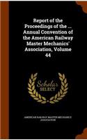 Report of the Proceedings of the ... Annual Convention of the American Railway Master Mechanics' Association, Volume 44