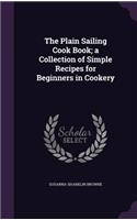 Plain Sailing Cook Book; a Collection of Simple Recipes for Beginners in Cookery