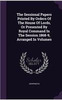 The Sessional Papers Printed by Orders of the House of Lords, or Presented by Royal Command in the Session 1868-9, Arranged in Volumes