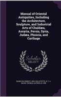 Manual of Oriental Antiquities, Including the Architecture, Sculpture, and Industrial Arts of Chaldæa, Assyria, Persia, Syria, Judæa, Phnicia, and Carthage