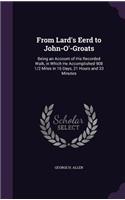 From Lard's Eerd to John-O'-Groats: Being an Account of His Recorded Walk, in Which He Accomplished 908 1/2 Miles in 16 Days, 21 Hours and 33 Minutes