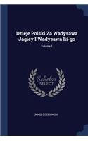 Dzieje Polski Za Wadysawa Jagiey I Wadysawa III-Go; Volume 1