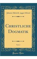 Christliche Dogmatik, Vol. 2 (Classic Reprint)