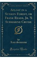 Afloat in a Sunken Forest, or Frank Reade, Jr. 's Submarine Cruise (Classic Reprint)