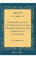 Ownership and Use of Forest Land in the Redwood-Douglas-Fir Subregion of California (Classic Reprint)