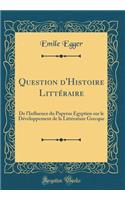 Question d'Histoire Littéraire: de l'Influence Du Papyrus Égyptien Sur Le Développement de la Littérature Grecque (Classic Reprint)