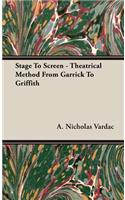 Stage To Screen - Theatrical Method From Garrick To Griffith
