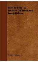 How to Fish - A Treatise on Trout and Trout-Fishers