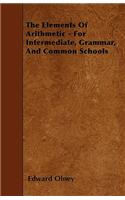 The Elements Of Arithmetic - For Intermediate, Grammar, And Common Schools