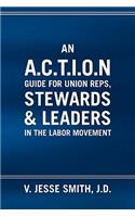 A.C.T.I.O.N Guide for Union Reps, Stewards & Leaders in the Labor Movement