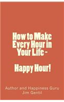 How to Make Every Hour in Your Life - Happy Hour!