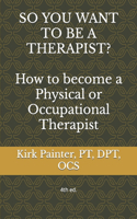 SO YOU WANT TO BE A THERAPIST? How to become a Physical or Occupational Therapist