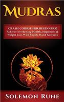 Mudras: Crash Course For Beginners! Achieve Everlasting Health, Happiness & Weight Loss With Simple Hand Gestures