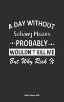 A Day Without Solving Mazes Probably Wouldn't Kill Me But Why Risk It Weekly Planner 2020: Weekly Calendar / Planner Solving Mazes Gift, 146 Pages, 8.5x11, Soft Cover, Matte Finish