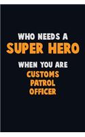 Who Need A SUPER HERO, When You Are Customs Patrol Officer: 6X9 Career Pride 120 pages Writing Notebooks