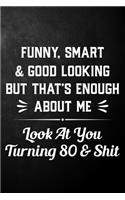 Funny Smart & Good Looking But That's Enough About Me Look At You Turning 80 & Shit: Funny 80th Birthday Journal / Notebook / 80 Year Old Bday Gift ( 6 x 9 - 120 Blank Lined Pages )