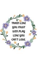 Train like you must win play like you can't lose notebook journal Journal_6x9 inch_100 pages Office Notebook Journal For Women/Men/Boss/Coworkers/Colleagues/Students/Friends/Office Gag Gift