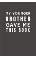 My Younger Brother Gave Me This Book: Funny Gift from Brother To Brother, Sister, Sibling and Family - Relationship Pocket Lined Notebook To Write In