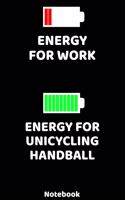 Energy for Work - Energy for Unicycling Handball Notebook: 120 ruled Pages 6'x9'. Journal for Player and Coaches. Writing Book for your training, your notes at work or school. Cool Gift for Unicycling Handba