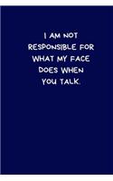 I Am Not Responsible For What My Face Does When You Talk