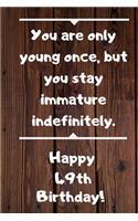 You are only young once, but you stay immature indefinitely. Happy 49th Birthday!: You are only young once, but you stay immature indefinitely. 49th Birthday Card Quote Journal / Notebook / Diary / Greetings / Appreciation Gift (6 