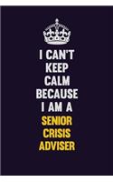 I Can't Keep Calm Because I Am A Senior Crisis Adviser