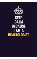 Keep Calm Because I Am A Hematologist