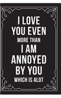 I Love You Even More Than I Am Annoyed by You Which Is Alot