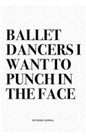 Ballet Dancers I Want To Punch In The Face: A 6x9 Inch Diary Notebook Journal With A Bold Text Font Slogan On A Matte Cover and 120 Blank Lined Pages Makes A Great Alternative To A Card