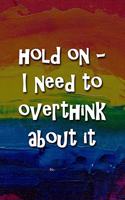 Hold On - I Need to Overthink About It Notebook: Lined Journal, 120 Pages, 6 x 9 inches, Sweet Gift, Soft Cover, Rainbow Dark Water Surface Matte Finish (Hold On - I Need to Overthink About It Jour