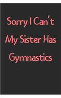 Sorry I Can't My Sister Has Gymnastics: Lined Journal, 120 Pages, 6 x 9, Funny Gymnastics Gift Idea, Black Matte Finish (Sorry I Can't My Sister Has Gymnastics Journal)