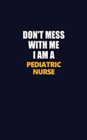 Don't Mess With Me I Am A pediatric nurse: Career journal, notebook and writing journal for encouraging men, women and kids. A framework for building your career.