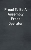 Proud To Be A Assembly Press Operator: Lined Notebook For Men, Women And Co Workers