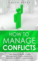 How to Manage Conflicts: 7 Easy Steps to Master Conflict Management, Conflict Resolution, Mediation & Difficult Conversations