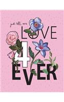Just tell me love 4ever: Just tell me love forever on pink cover (8.5 x 11) inches 110 pages, Blank Unlined Paper for Sketching, Drawing, Whiting, Journaling & Doodling(4 Just Tell Me Love Forever on Pink Sketchbook)