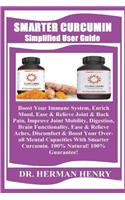 Smarter Curcumin Simplified User Guide: Boost Your Immune System, Enrich Mood, Ease & Relieve Joint & Back Pain, Improve Joint Mobility, Digestion, Brain Functionality, Ease & Relieve Ache