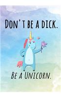 Don't Be A Dick. Be A Unicorn.