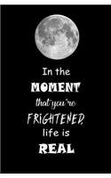 In the Moment that You're Frightened, Life is Real