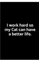 I Work Hard So My Cat Can Have a Better Life.: A Wide Ruled Notebook