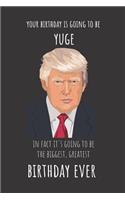 Your Birthday Is Going to Be Yuge in Fact It's Going to Be the Biggest Greatest Birthday Ever: Blank Line Journal