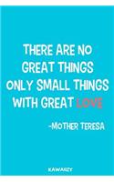 There Are No Great Things Only Small Things with Great Love - Mother Teresa