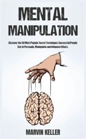 Mental Manipulation: Discover the 50 Most Popular Secret Techniques Successful People Use to Persuade, Manipulate and Influence Others