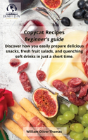 Copycat Recipes Beginner's guide: Discover how you easily prepare delicious snacks, fresh fruit salads, and quenching soft drinks in a short time