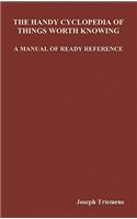 The Handy Cyclopedia of Things Worth Knowing a Manual of Ready Reference