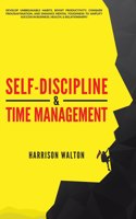 Self-Discipline & Time Management: Develop Unbreakable Habits, Boost Productivity, Conquer Procrastination, and Enhance Mental Toughness to Amplify Success In Business, Health, & Rela