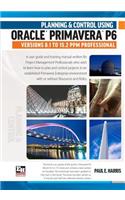 Planning and Control Using Oracle Primavera P6 Versions 8.1 to 15.2 Ppm Professional