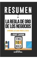 Resumen de la Regla de Oro de Los Negocios: Aprende La Clave Para El Exito - de Grant Cardone: (Summary of the 10x Rule - By Grant Cardone)